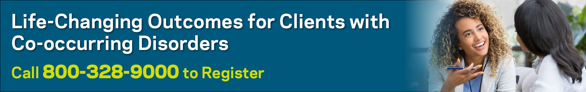 Life-Changing Outcomes for Clients with Co-occurring Disorders. Call 800-328-9000 to Register